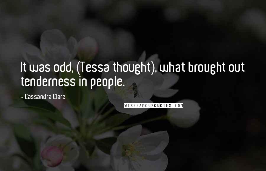 Cassandra Clare Quotes: It was odd, (Tessa thought), what brought out tenderness in people.