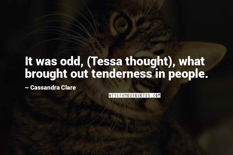 Cassandra Clare Quotes: It was odd, (Tessa thought), what brought out tenderness in people.