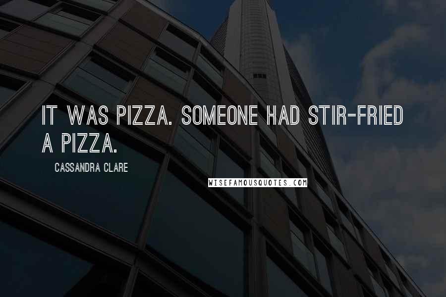 Cassandra Clare Quotes: It was pizza. Someone had stir-fried a pizza.