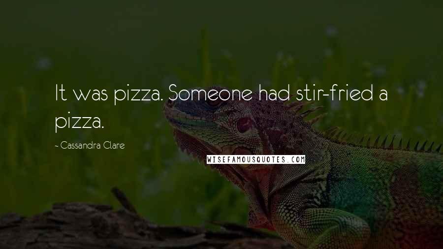 Cassandra Clare Quotes: It was pizza. Someone had stir-fried a pizza.