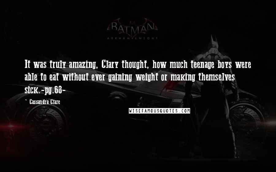 Cassandra Clare Quotes: It was truly amazing, Clary thought, how much teenage boys were able to eat without ever gaining weight or making themselves sick.-pg.68-