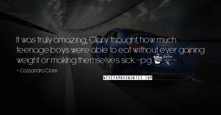 Cassandra Clare Quotes: It was truly amazing, Clary thought, how much teenage boys were able to eat without ever gaining weight or making themselves sick.-pg.68-