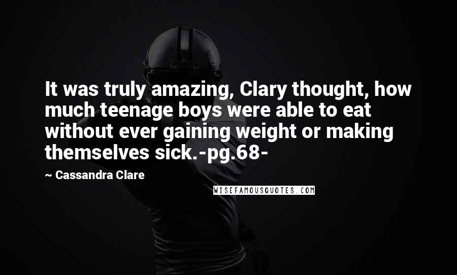 Cassandra Clare Quotes: It was truly amazing, Clary thought, how much teenage boys were able to eat without ever gaining weight or making themselves sick.-pg.68-