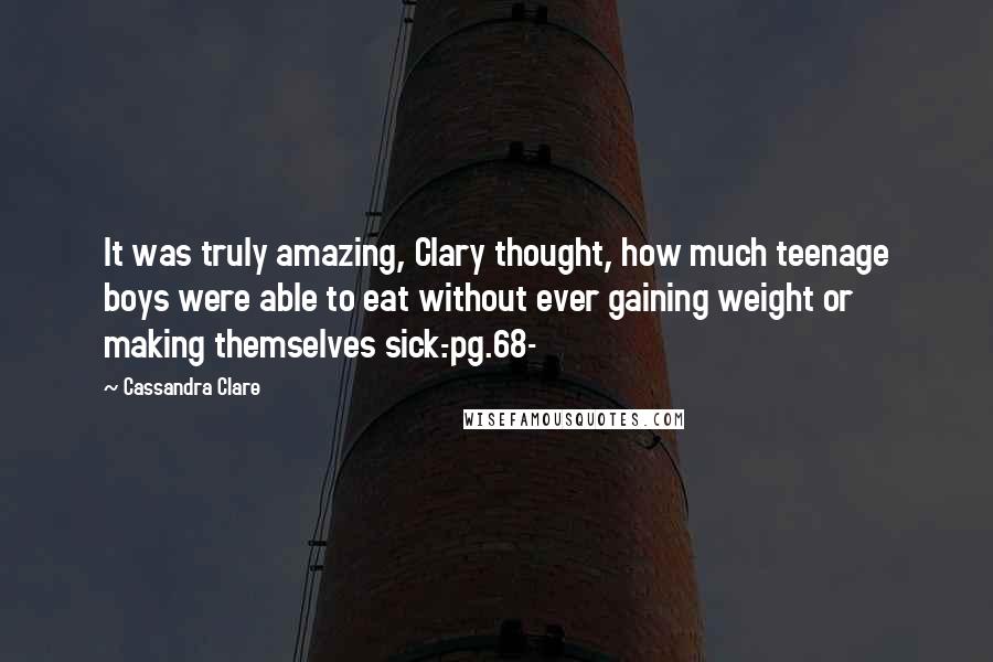 Cassandra Clare Quotes: It was truly amazing, Clary thought, how much teenage boys were able to eat without ever gaining weight or making themselves sick.-pg.68-