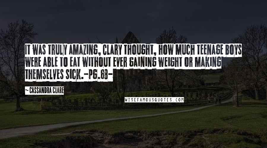 Cassandra Clare Quotes: It was truly amazing, Clary thought, how much teenage boys were able to eat without ever gaining weight or making themselves sick.-pg.68-