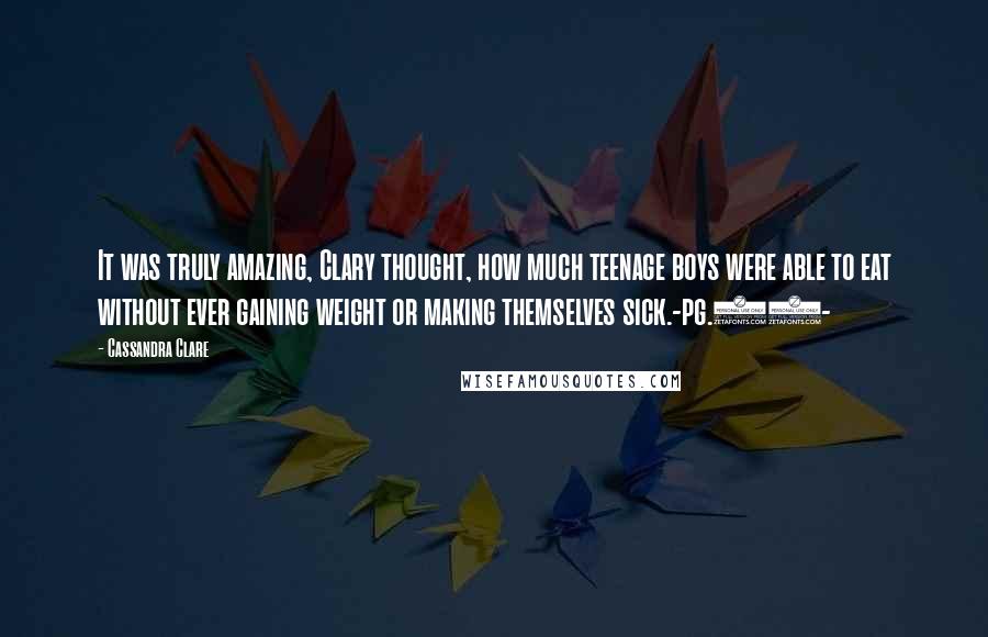 Cassandra Clare Quotes: It was truly amazing, Clary thought, how much teenage boys were able to eat without ever gaining weight or making themselves sick.-pg.68-