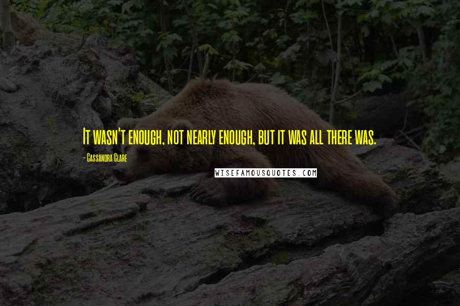 Cassandra Clare Quotes: It wasn't enough, not nearly enough, but it was all there was.