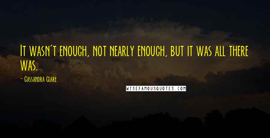 Cassandra Clare Quotes: It wasn't enough, not nearly enough, but it was all there was.