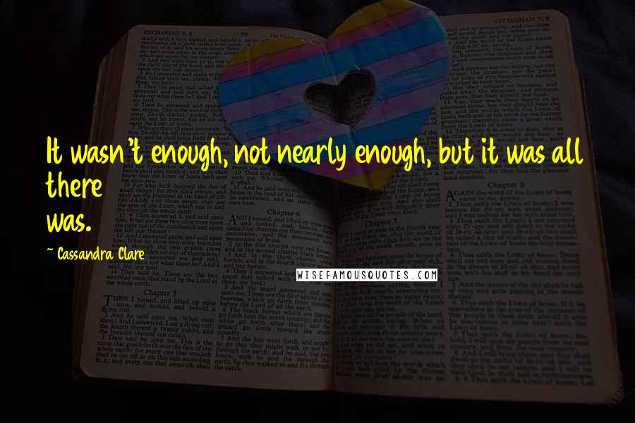 Cassandra Clare Quotes: It wasn't enough, not nearly enough, but it was all there was.