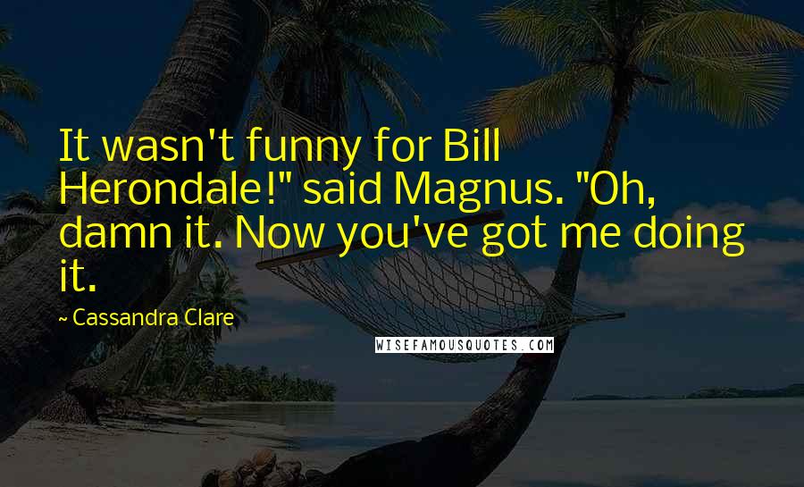 Cassandra Clare Quotes: It wasn't funny for Bill Herondale!" said Magnus. "Oh, damn it. Now you've got me doing it.