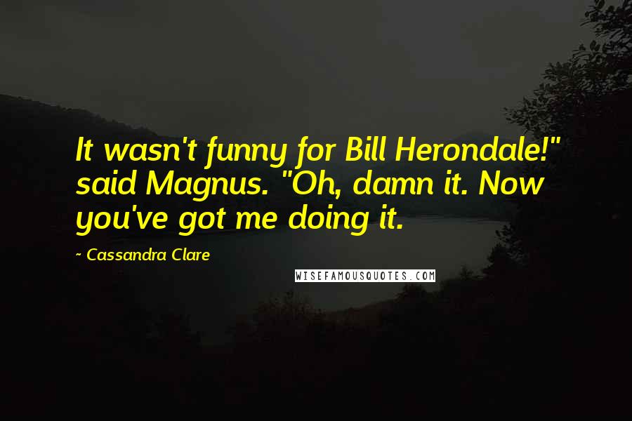 Cassandra Clare Quotes: It wasn't funny for Bill Herondale!" said Magnus. "Oh, damn it. Now you've got me doing it.