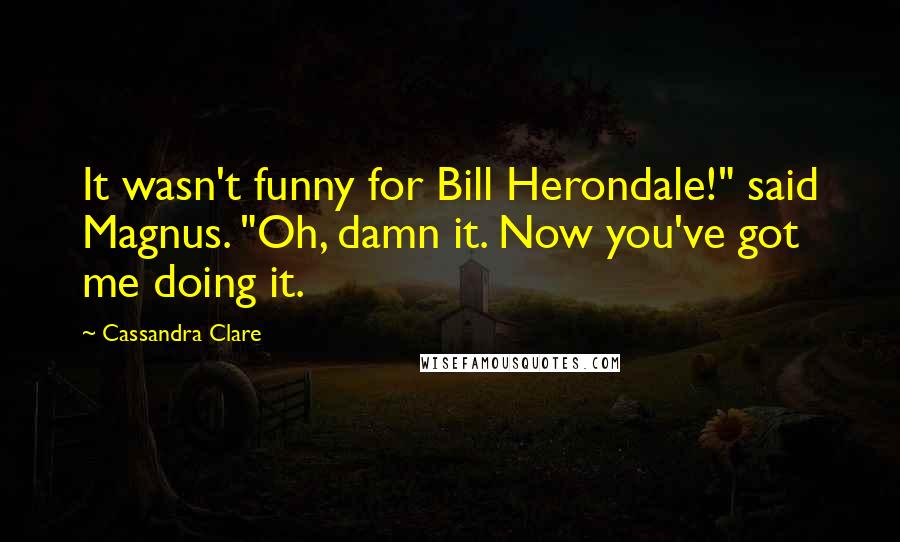 Cassandra Clare Quotes: It wasn't funny for Bill Herondale!" said Magnus. "Oh, damn it. Now you've got me doing it.
