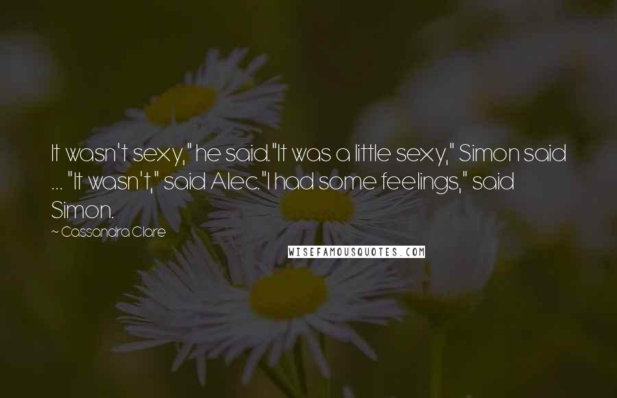 Cassandra Clare Quotes: It wasn't sexy," he said."It was a little sexy," Simon said ... "It wasn't," said Alec."I had some feelings," said Simon.