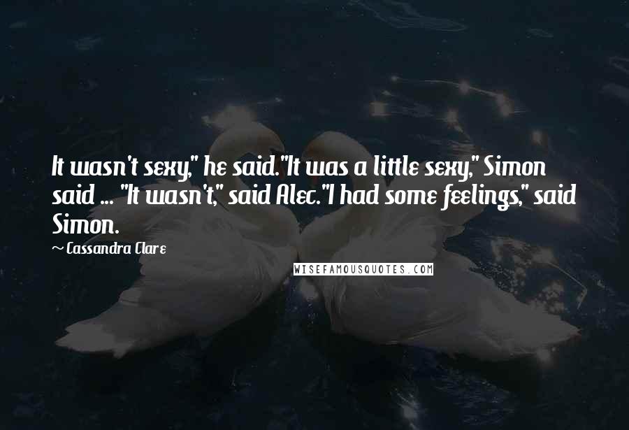 Cassandra Clare Quotes: It wasn't sexy," he said."It was a little sexy," Simon said ... "It wasn't," said Alec."I had some feelings," said Simon.