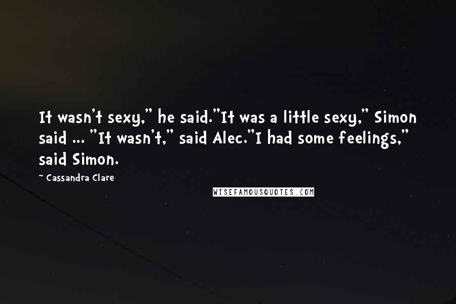 Cassandra Clare Quotes: It wasn't sexy," he said."It was a little sexy," Simon said ... "It wasn't," said Alec."I had some feelings," said Simon.