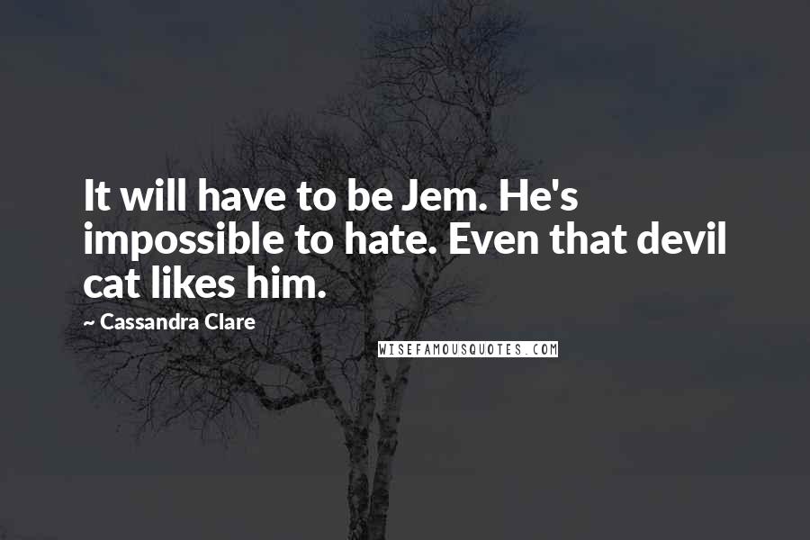 Cassandra Clare Quotes: It will have to be Jem. He's impossible to hate. Even that devil cat likes him.