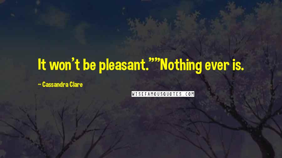 Cassandra Clare Quotes: It won't be pleasant.""Nothing ever is.