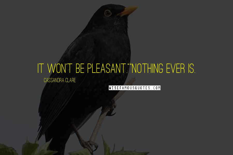 Cassandra Clare Quotes: It won't be pleasant.""Nothing ever is.