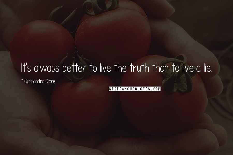 Cassandra Clare Quotes: It's always better to live the truth than to live a lie.