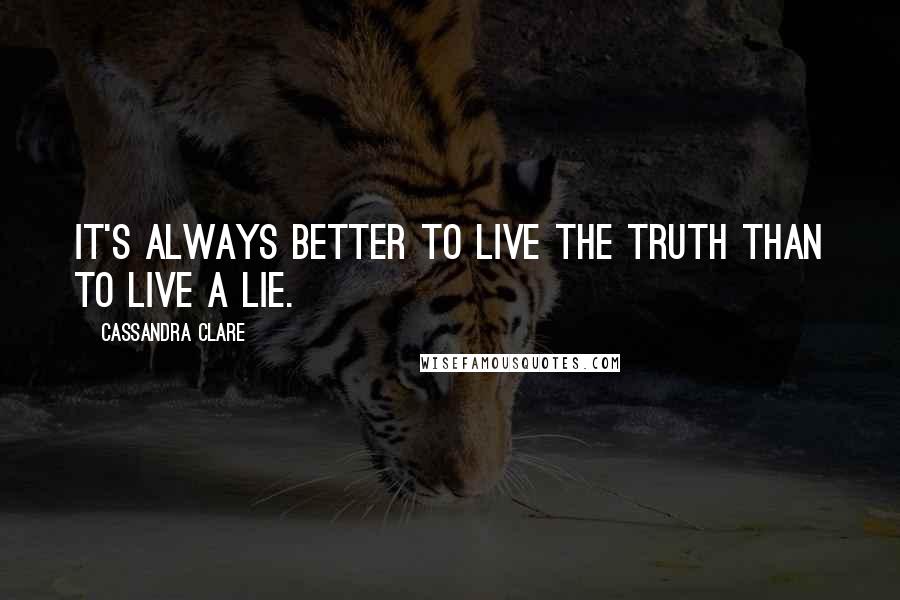 Cassandra Clare Quotes: It's always better to live the truth than to live a lie.