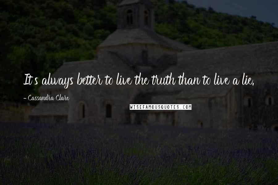 Cassandra Clare Quotes: It's always better to live the truth than to live a lie.