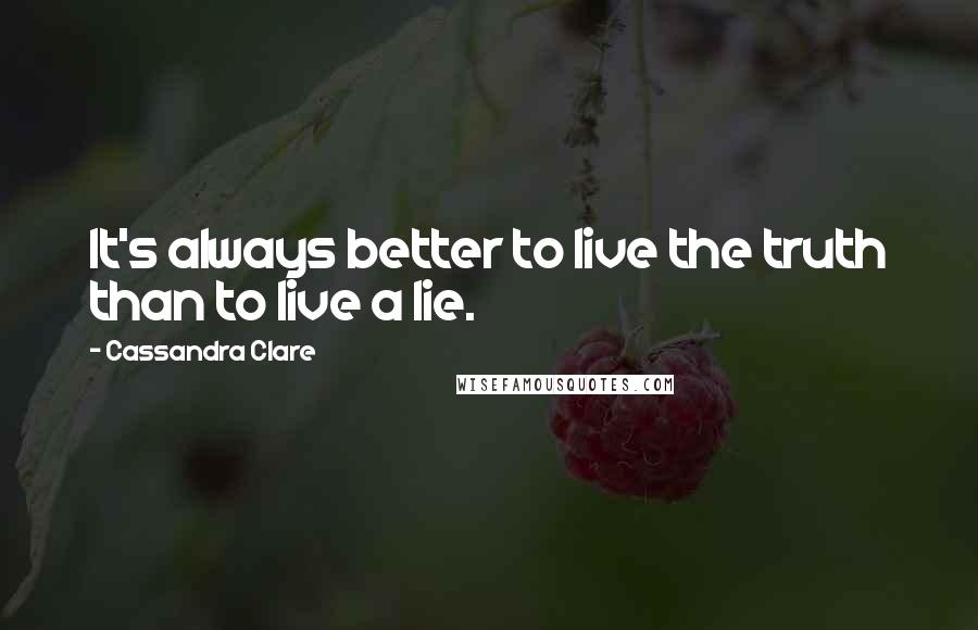 Cassandra Clare Quotes: It's always better to live the truth than to live a lie.