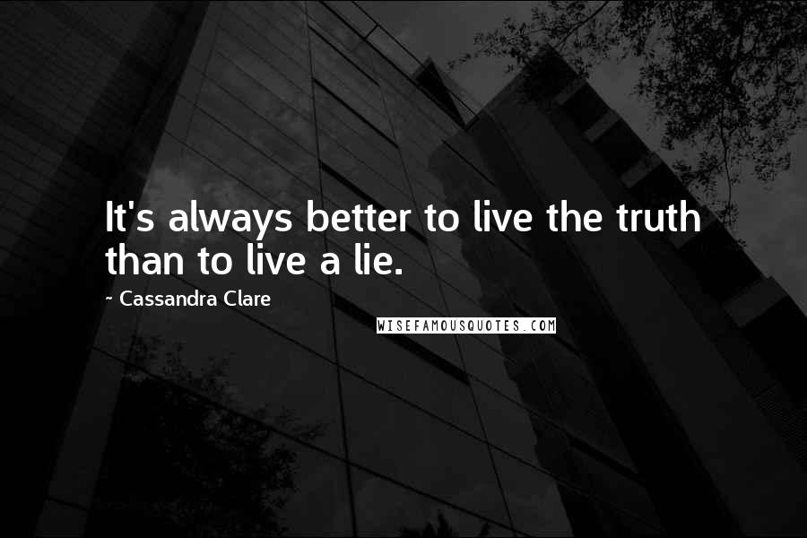 Cassandra Clare Quotes: It's always better to live the truth than to live a lie.