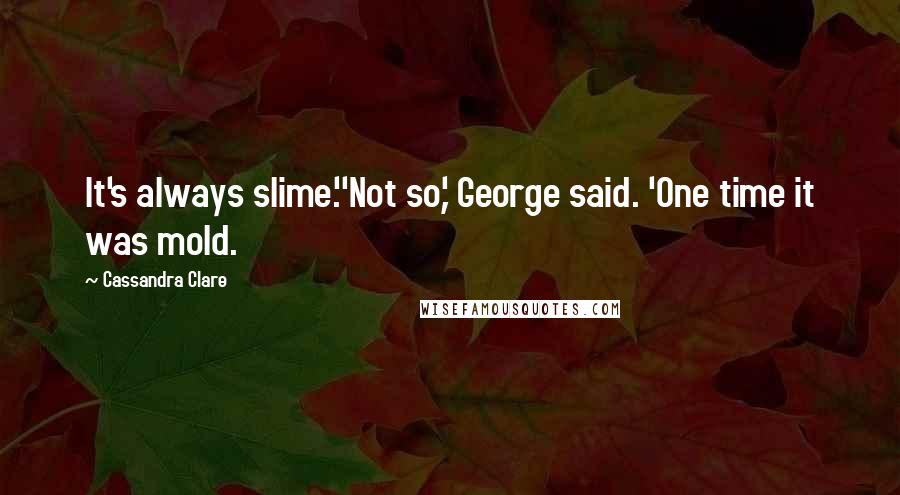 Cassandra Clare Quotes: It's always slime.''Not so,' George said. 'One time it was mold.
