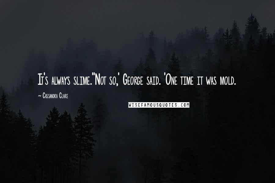 Cassandra Clare Quotes: It's always slime.''Not so,' George said. 'One time it was mold.