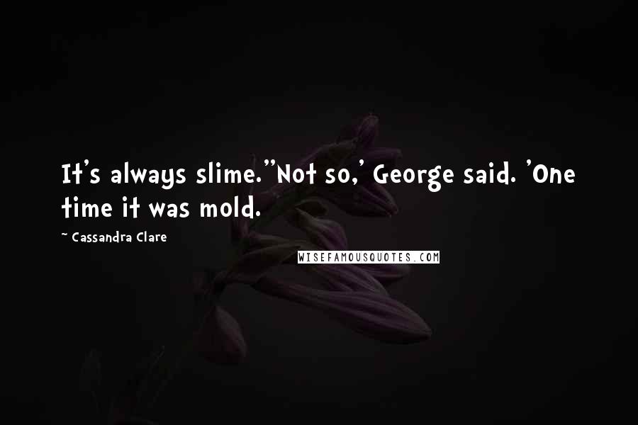 Cassandra Clare Quotes: It's always slime.''Not so,' George said. 'One time it was mold.