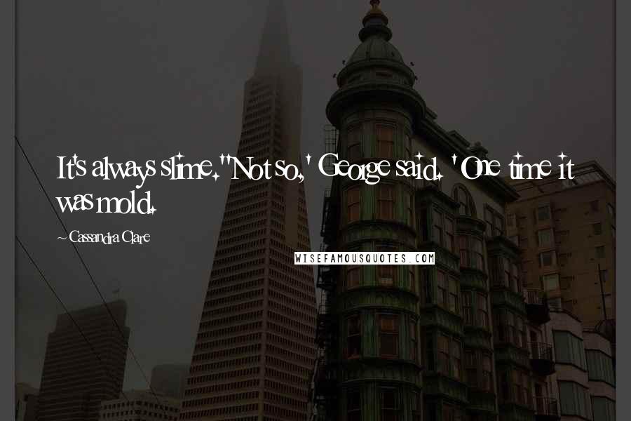 Cassandra Clare Quotes: It's always slime.''Not so,' George said. 'One time it was mold.