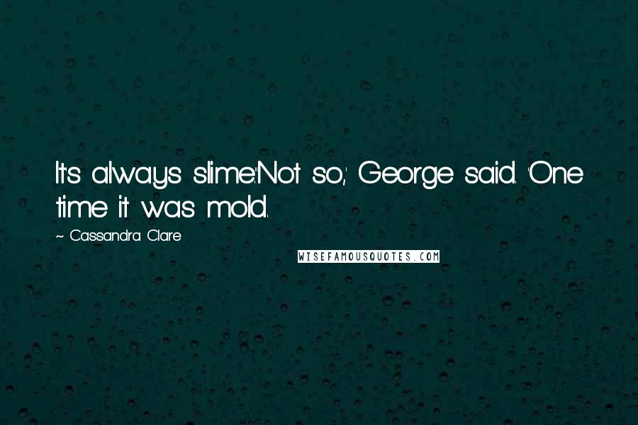 Cassandra Clare Quotes: It's always slime.''Not so,' George said. 'One time it was mold.
