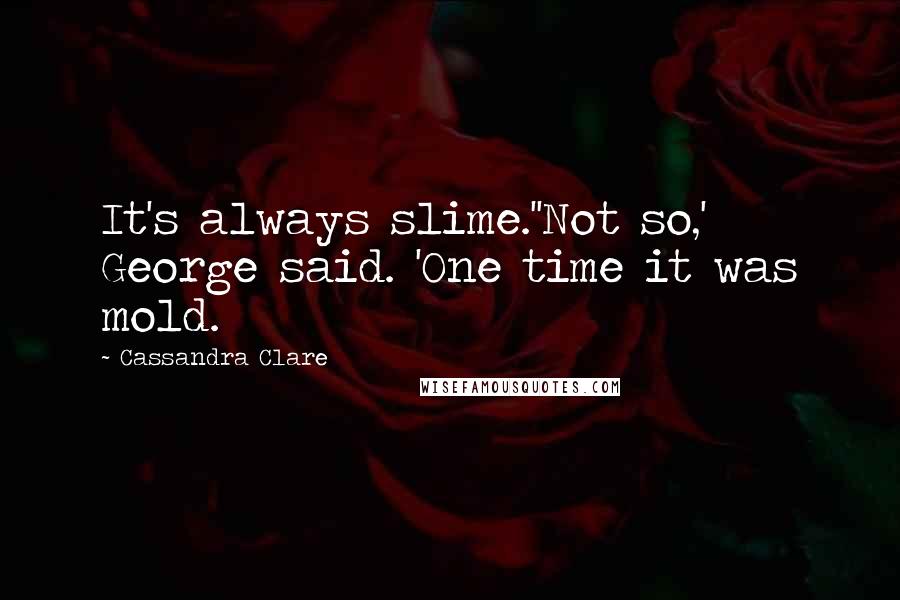 Cassandra Clare Quotes: It's always slime.''Not so,' George said. 'One time it was mold.