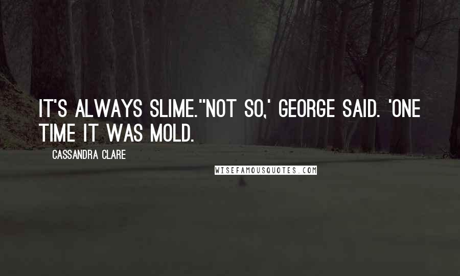 Cassandra Clare Quotes: It's always slime.''Not so,' George said. 'One time it was mold.