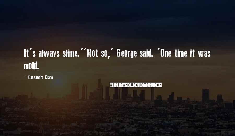Cassandra Clare Quotes: It's always slime.''Not so,' George said. 'One time it was mold.