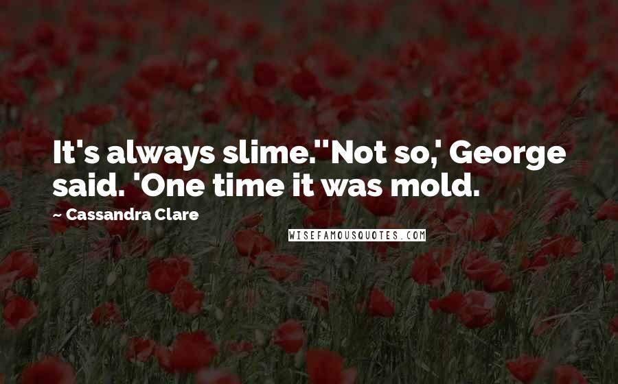 Cassandra Clare Quotes: It's always slime.''Not so,' George said. 'One time it was mold.