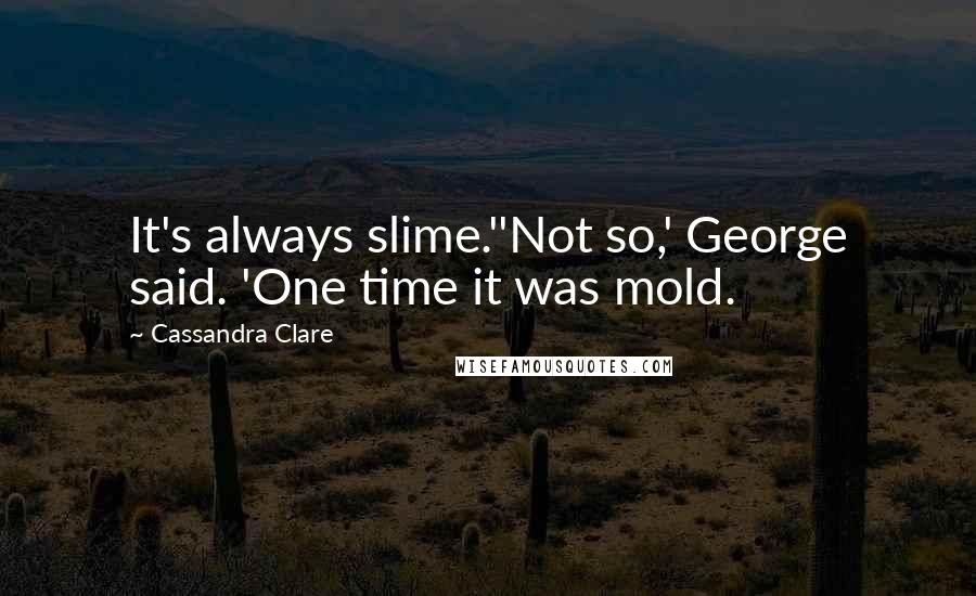 Cassandra Clare Quotes: It's always slime.''Not so,' George said. 'One time it was mold.
