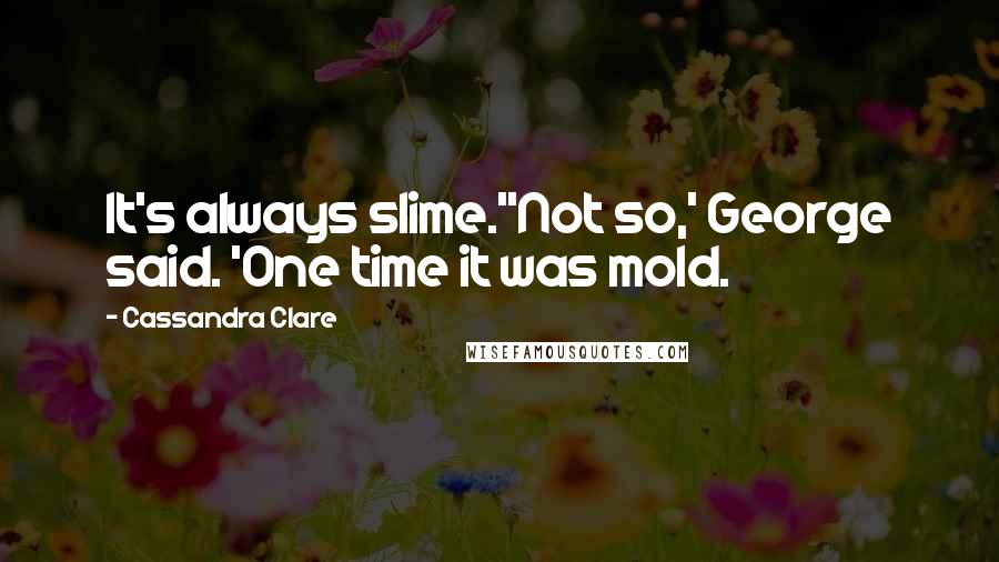 Cassandra Clare Quotes: It's always slime.''Not so,' George said. 'One time it was mold.