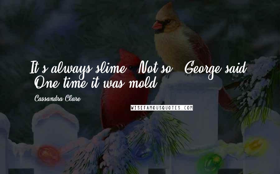 Cassandra Clare Quotes: It's always slime.''Not so,' George said. 'One time it was mold.