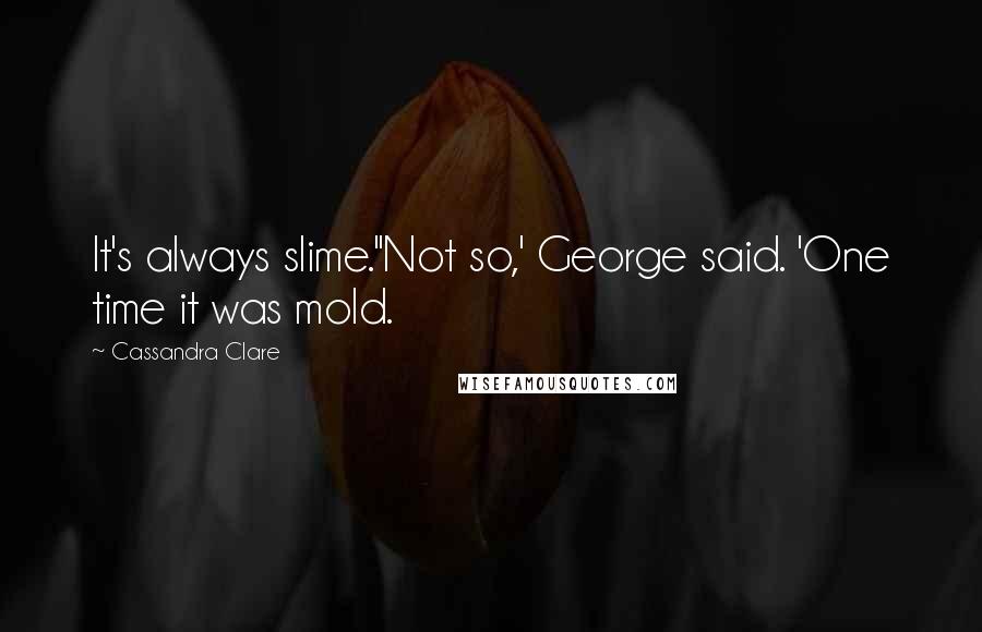 Cassandra Clare Quotes: It's always slime.''Not so,' George said. 'One time it was mold.