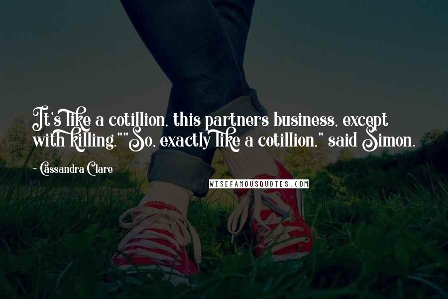 Cassandra Clare Quotes: It's like a cotillion, this partners business, except with killing.""So, exactly like a cotillion," said Simon.