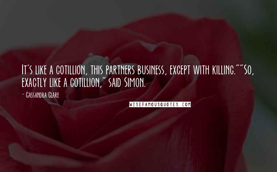 Cassandra Clare Quotes: It's like a cotillion, this partners business, except with killing.""So, exactly like a cotillion," said Simon.