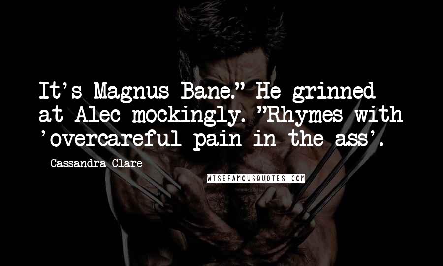 Cassandra Clare Quotes: It's Magnus Bane." He grinned at Alec mockingly. "Rhymes with 'overcareful pain in the ass'.