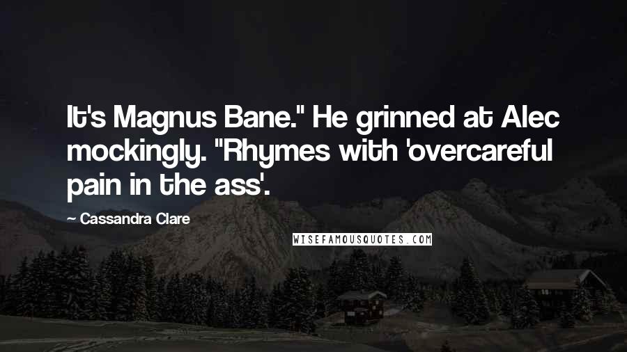 Cassandra Clare Quotes: It's Magnus Bane." He grinned at Alec mockingly. "Rhymes with 'overcareful pain in the ass'.