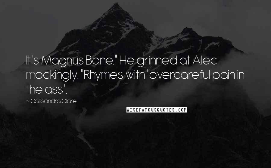 Cassandra Clare Quotes: It's Magnus Bane." He grinned at Alec mockingly. "Rhymes with 'overcareful pain in the ass'.