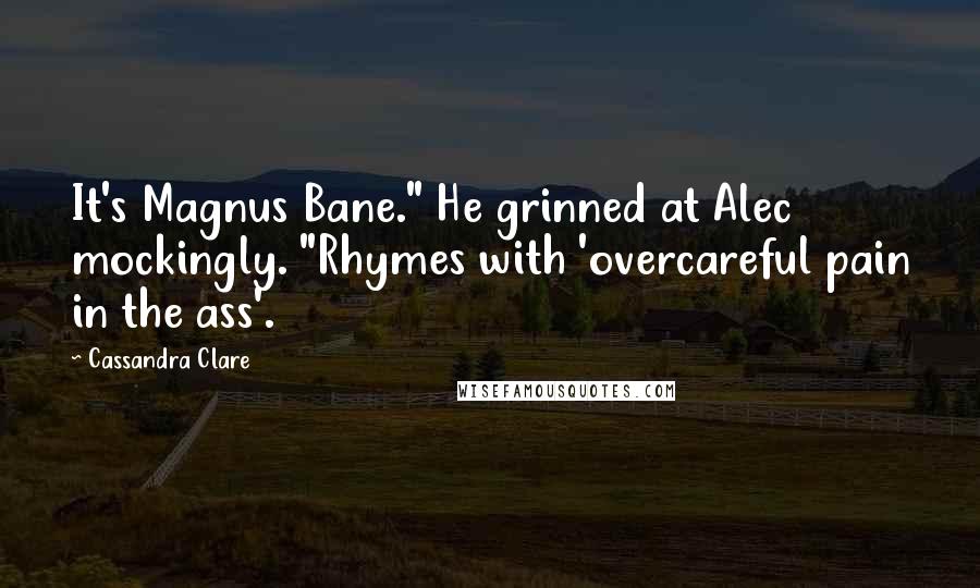 Cassandra Clare Quotes: It's Magnus Bane." He grinned at Alec mockingly. "Rhymes with 'overcareful pain in the ass'.