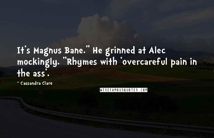 Cassandra Clare Quotes: It's Magnus Bane." He grinned at Alec mockingly. "Rhymes with 'overcareful pain in the ass'.