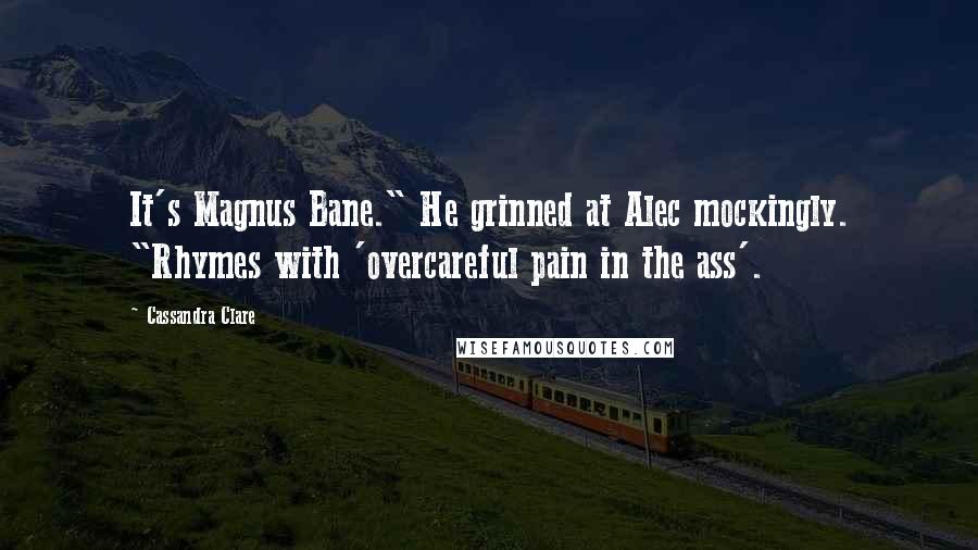 Cassandra Clare Quotes: It's Magnus Bane." He grinned at Alec mockingly. "Rhymes with 'overcareful pain in the ass'.