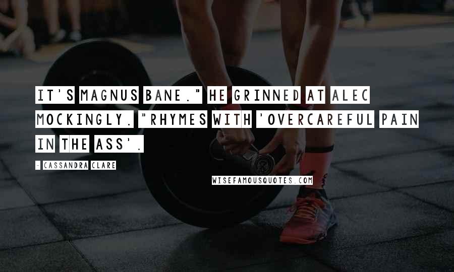 Cassandra Clare Quotes: It's Magnus Bane." He grinned at Alec mockingly. "Rhymes with 'overcareful pain in the ass'.