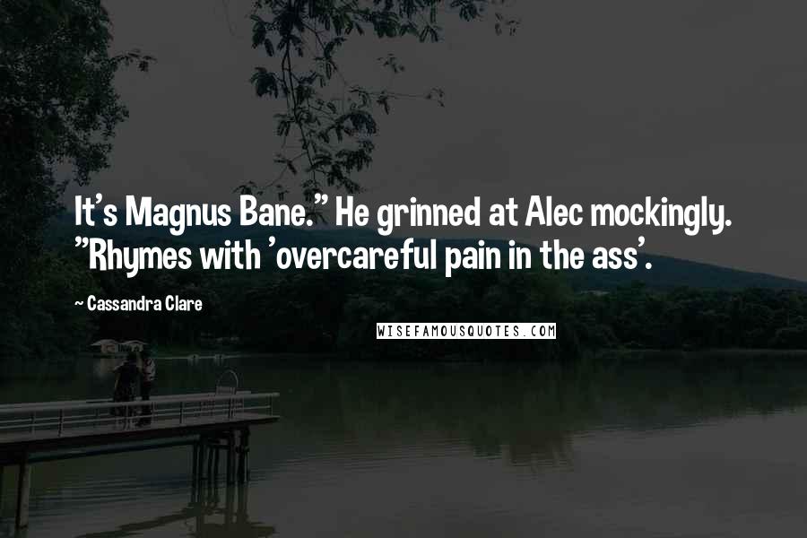 Cassandra Clare Quotes: It's Magnus Bane." He grinned at Alec mockingly. "Rhymes with 'overcareful pain in the ass'.